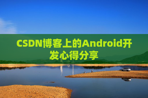 CSDN博客上的Android开发心得分享